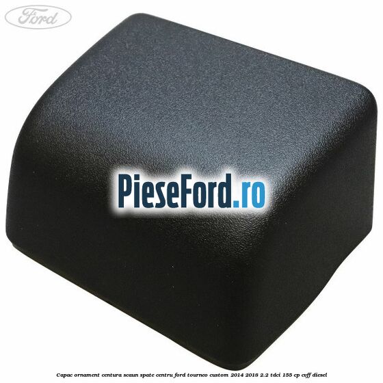 Capac ornament centura scaun spate centru Ford Tourneo Custom 2014-2018 2.2 TDCi 155 cp CVFF diesel