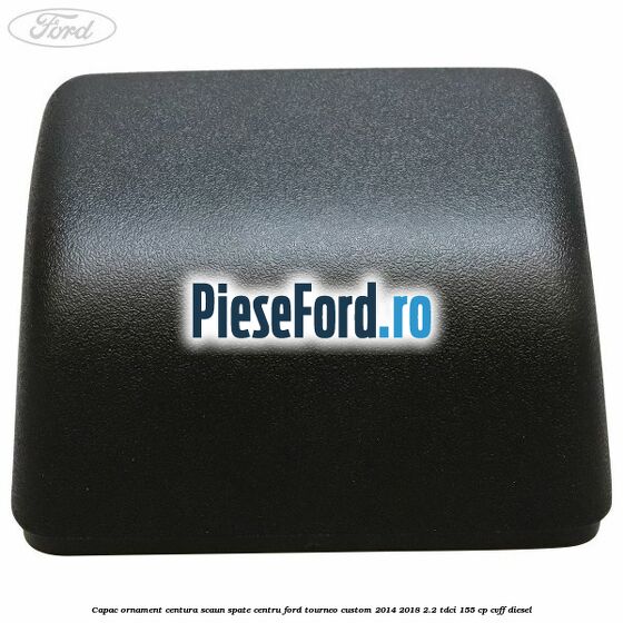 Capac ornament centura scaun spate centru Ford Tourneo Custom 2014-2018 2.2 TDCi 155 cp CVFF diesel