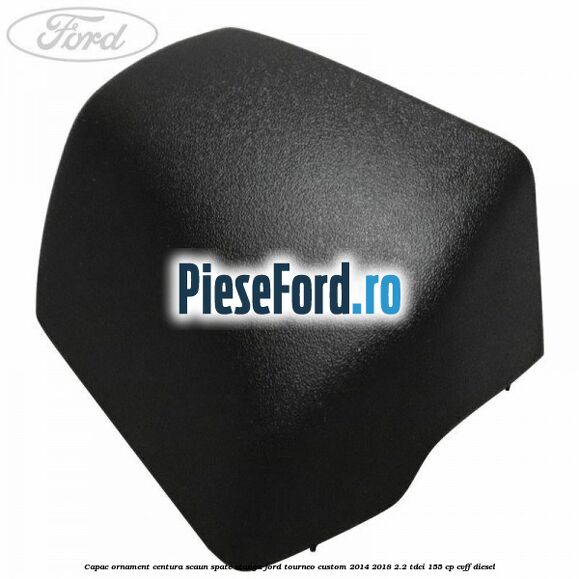 Capac ornament centura scaun spate stanga Ford Tourneo Custom 2014-2018 2.2 TDCi 155 cp CVFF diesel