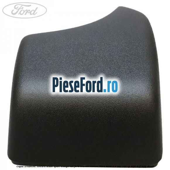 Capac ornament centura scaun spate stanga VAN Ford Tourneo Custom 2014-2018 2.2 TDCi 100 cp DRF4, DRFF, DRFG diesel