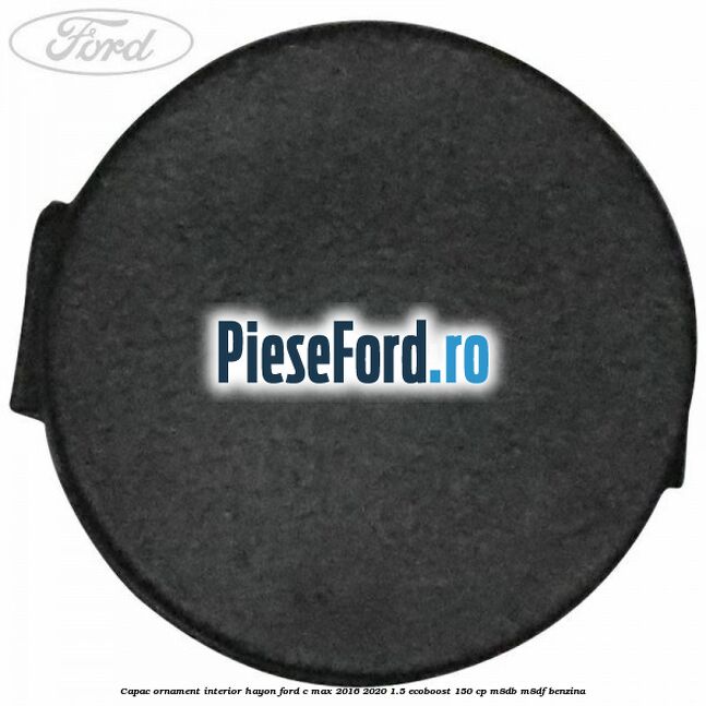 Capac ornament interior hayon Ford C-Max 2016-2020 1.5 EcoBoost 150 cp Capac ornament interior hayon Ford C-Max 2016-2020 1.5 EcoBoost 150 cp M8DB, M8DF benzina