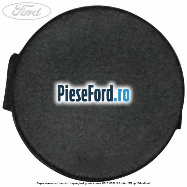 Capac ornament interior hayon Ford Grand C-Max 2016-2020 2.0 TDCi 170 cp Capac ornament interior hayon Ford Grand C-Max 2016-2020 2.0 TDCi 170 cp T8DE diesel