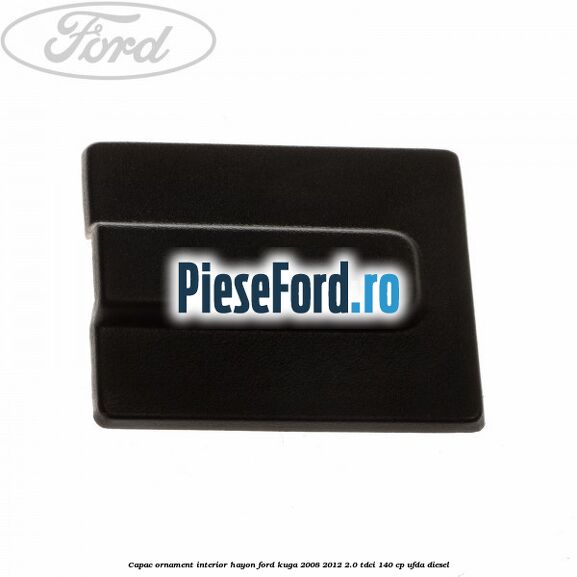 Capac ornament interior hayon Ford Kuga 2008-2012 2.0 TDCI 140 cp UFDA diesel