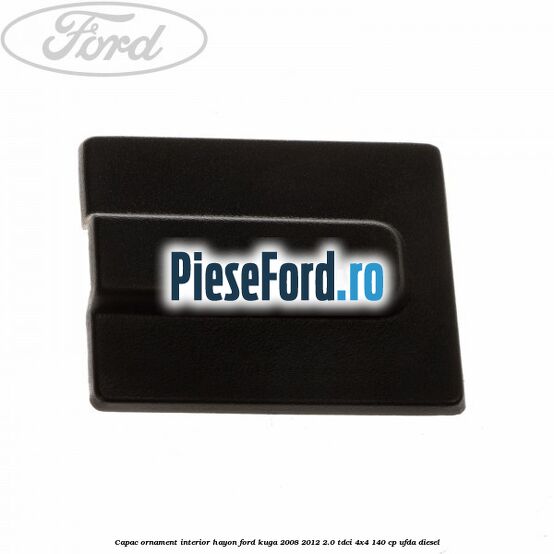 Capac ornament interior hayon Ford Kuga 2008-2012 2.0 TDCI 4x4 140 cp UFDA diesel