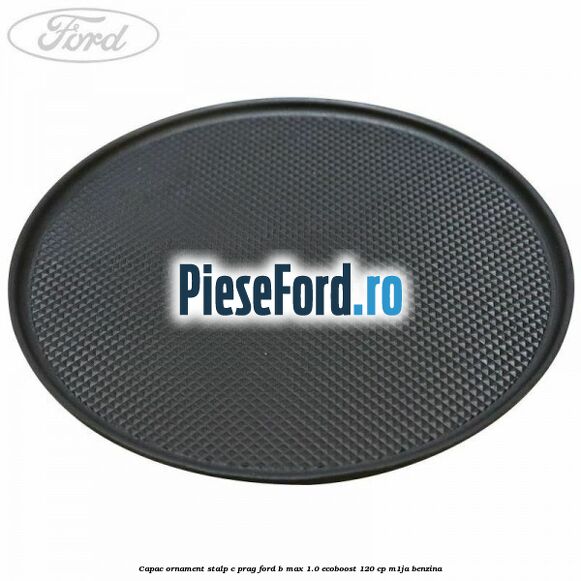 Capac ornament stalp C prag Ford B-Max 1.0 EcoBoost 120 cp M1JA benzina