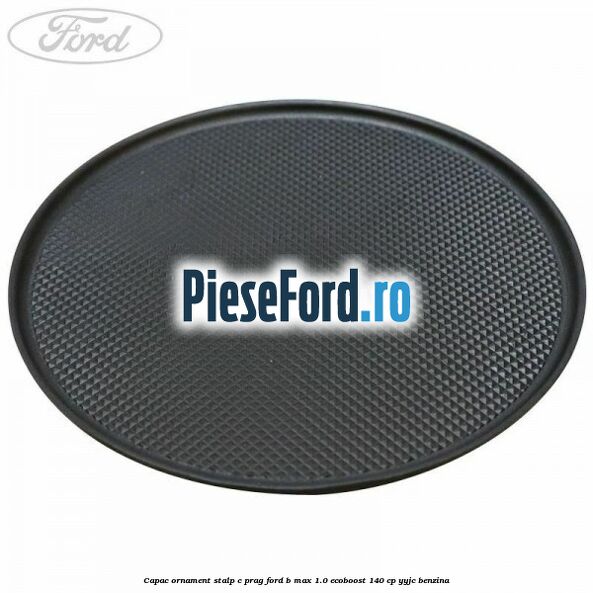 Capac ornament stalp C prag Ford B-Max 1.0 EcoBoost 140 cp YYJC benzina