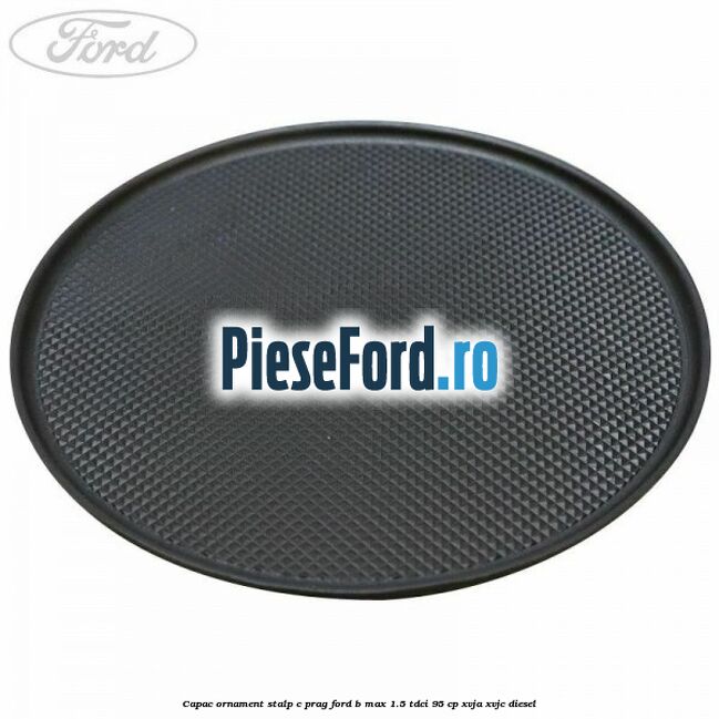 Capac ornament stalp C prag Ford B-Max 1.5 TDCi 95 cp XVJA, XVJC diesel