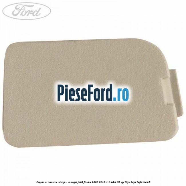 Capac ornament stalp C stanga Ford Fiesta 2008-2012 1.6 TDCi 95 cp T3JA, TZJA, TZJB diesel