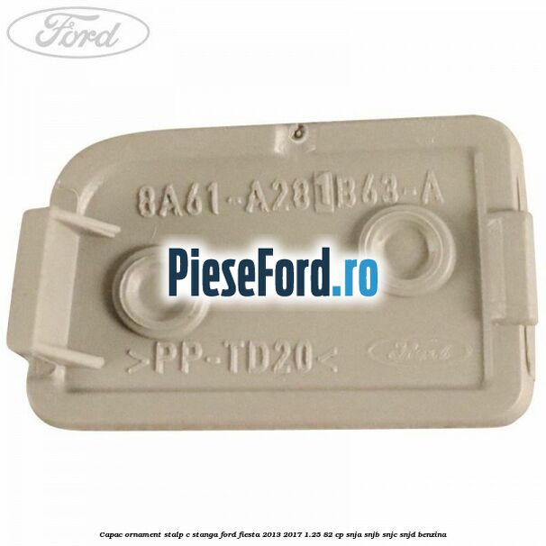 Capac ornament stalp C stanga Ford Fiesta 2013-2017 1.25 82 cp SNJA, SNJB, SNJC, SNJD benzina