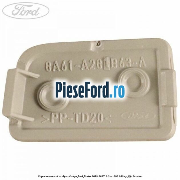 Capac ornament stalp C stanga Ford Fiesta 2013-2017 1.6 ST 200 200 cp JTJC benzina