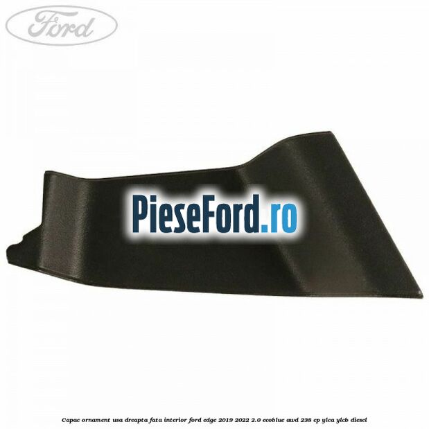 Capac ornament usa dreapta fata interior Ford Edge 2019-2022 2.0 EcoBlue AWD 238 cp YLCA, YLCB diesel