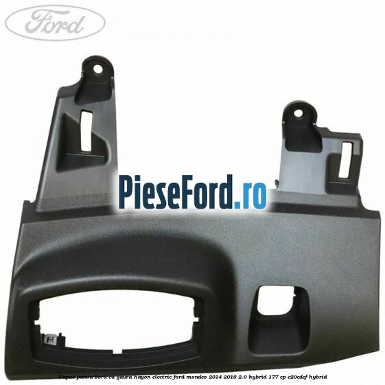 Capac panou bord cu gaura hayon electric Ford Mondeo 2014-2018 2.0 Hybrid 177 cp Capac panou bord cu gaura hayon electric Ford Mondeo 2014-2018 2.0 Hybrid 177 cp C20EDEF hybrid
