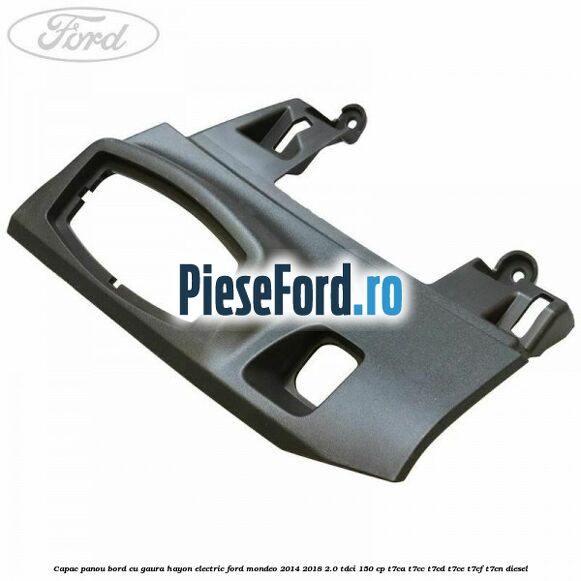 Capac panou bord cu gaura hayon electric Ford Mondeo 2014-2018 2.0 TDCi 150 cp T7CA, T7CC, T7CD, T7CE, T7CF, T7CN diesel