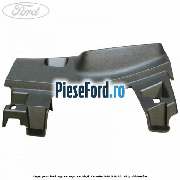 Capac panou bord cu gaura hayon electric Ford Mondeo 2014-2018 2.5 149 cp S7CB benzina
