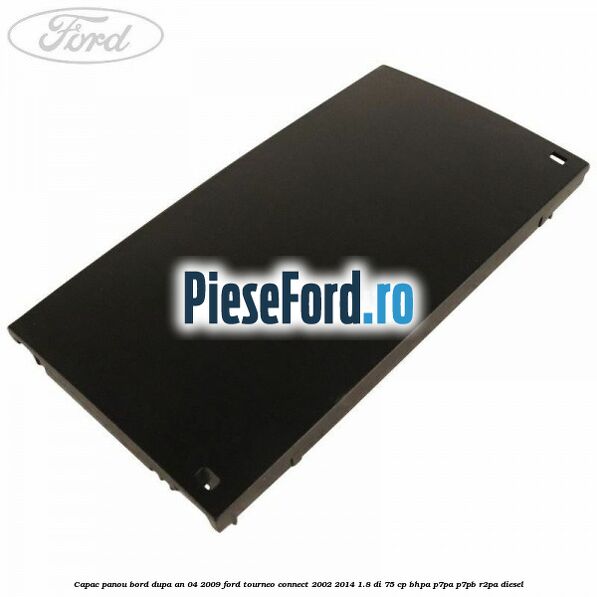 Capac panou bord dupa an 04/2009 Ford Tourneo Connect 2002-2014 1.8 Di 75 cp BHPA, P7PA, P7PB, R2PA diesel