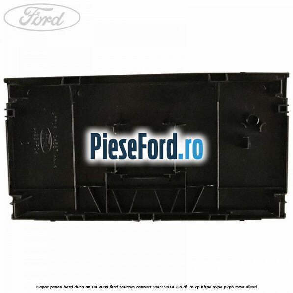 Capac panou bord dupa an 04/2009 Ford Tourneo Connect 2002-2014 1.8 Di 75 cp BHPA, P7PA, P7PB, R2PA diesel