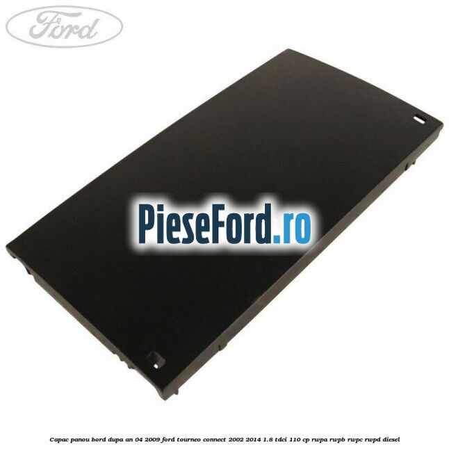 Capac panou bord dupa an 04/2009 Ford Tourneo Connect 2002-2014 1.8 TDCi 110 cp RWPA, RWPB, RWPC, RWPD diesel
