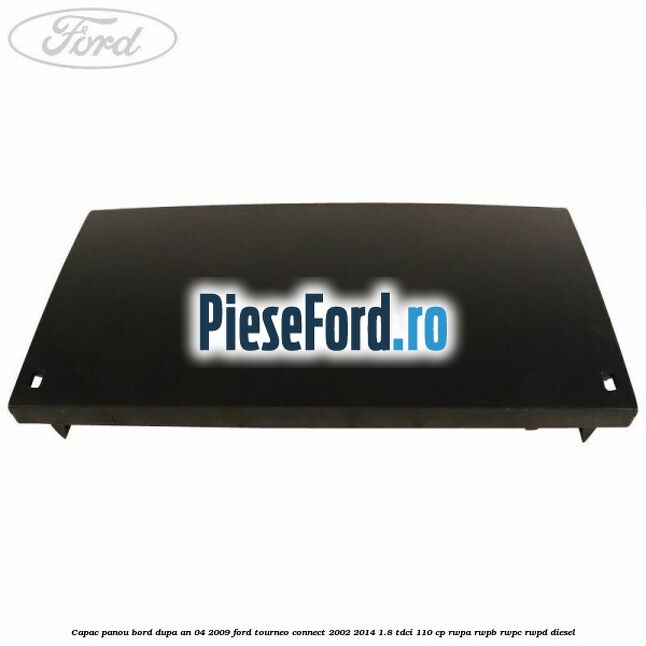 Capac panou bord dupa an 04/2009 Ford Tourneo Connect 2002-2014 1.8 TDCi 110 cp RWPA, RWPB, RWPC, RWPD diesel