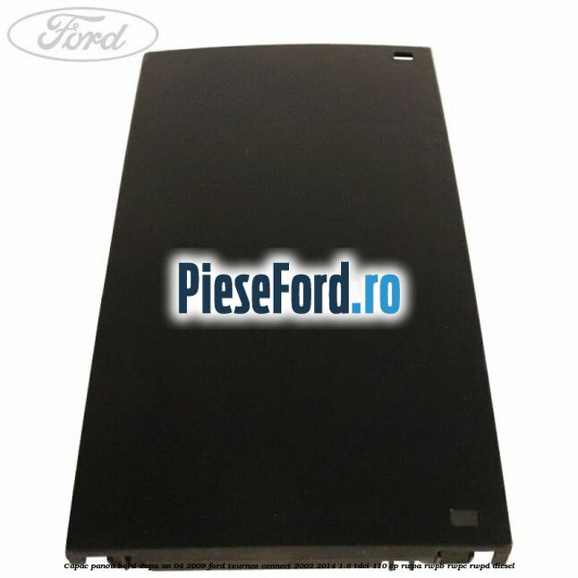 Capac panou bord dupa an 04/2009 Ford Tourneo Connect 2002-2014 1.8 TDCi 110 cp RWPA, RWPB, RWPC, RWPD diesel