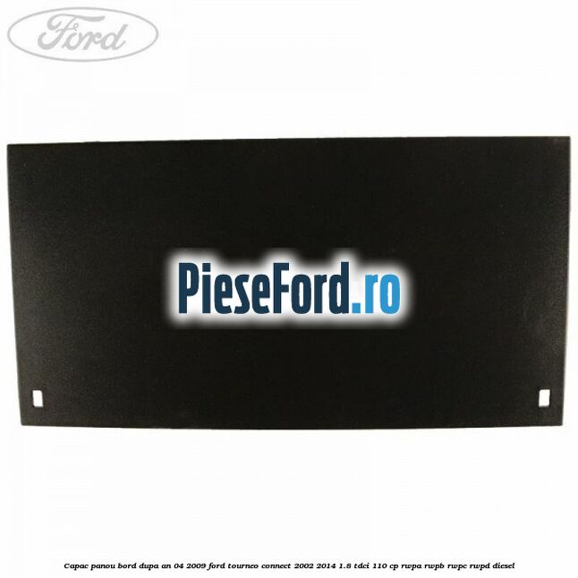 Capac panou bord dupa an 04/2009 Ford Tourneo Connect 2002-2014 1.8 TDCi 110 cp RWPA, RWPB, RWPC, RWPD diesel