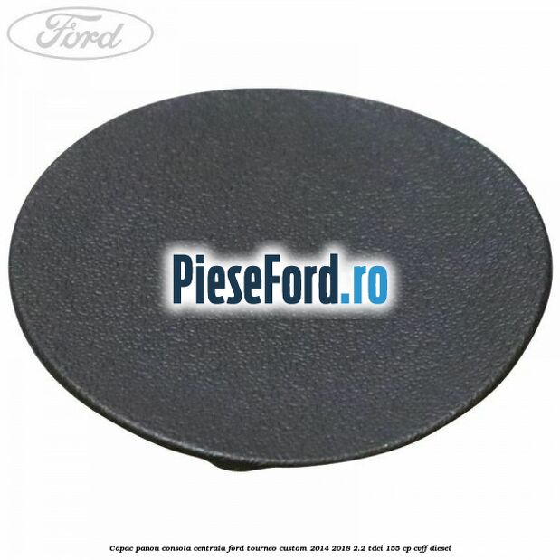 Capac panou consola centrala Ford Tourneo Custom 2014-2018 2.2 TDCi 155 cp CVFF diesel