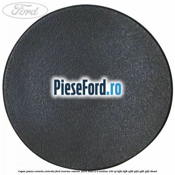 Capac panou consola centrala Ford Tourneo Custom 2019-2023 2.0 EcoBlue 105 cp BJFA, BJFB, YLF6, YLFA, YLFB, YLFS diesel
