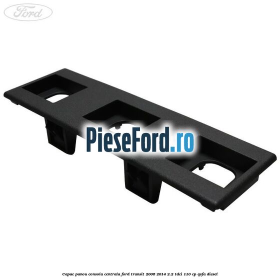 Capac panou consola centrala Ford Transit 2006-2014 2.2 TDCi 110 cp QVFA diesel