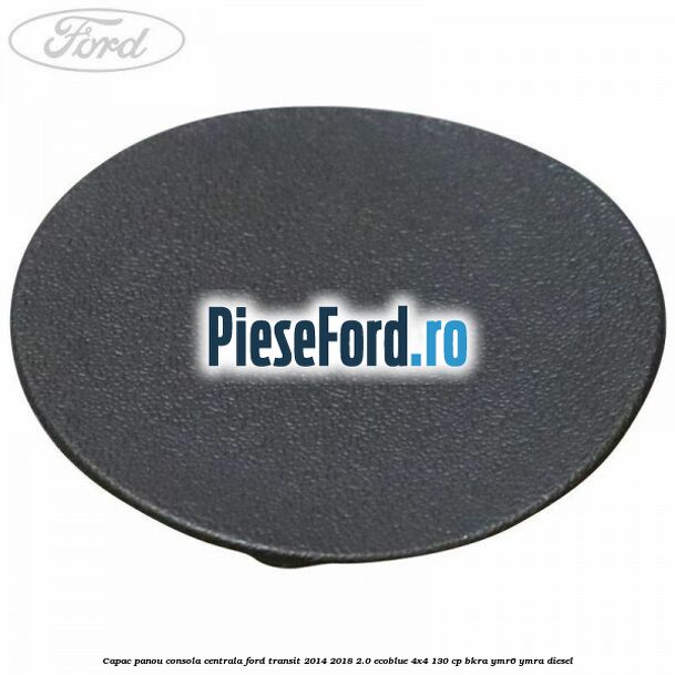 Capac panou consola centrala Ford Transit 2014-2018 2.0 EcoBlue 4x4 130 cp BKRA, YMR6, YMRA diesel