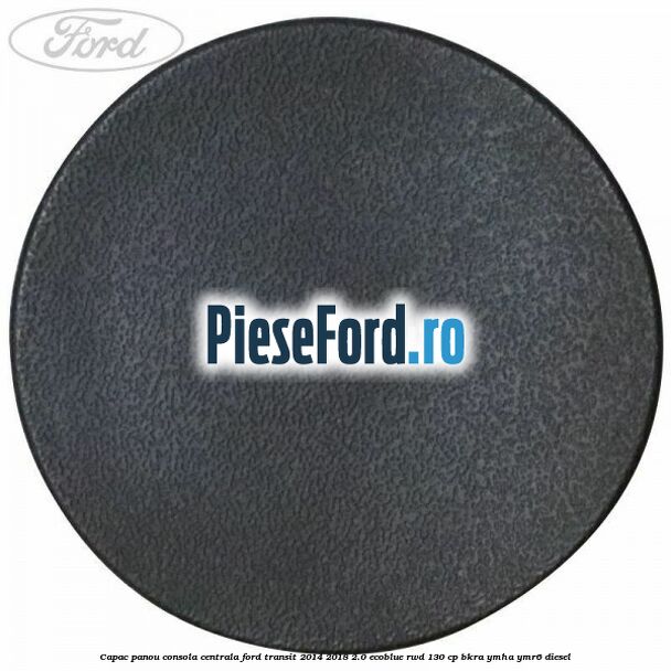 Capac panou consola centrala Ford Transit 2014-2018 2.0 EcoBlue RWD 130 cp Capac panou consola centrala Ford Transit 2014-2018 2.0 EcoBlue RWD 130 cp BKRA, YMHA, YMR6 diesel