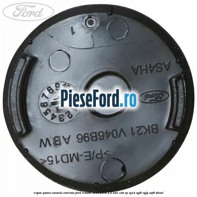 Capac panou consola centrala Ford Transit 2014-2018 2.2 TDCi 125 cp CY14, CYF5, CYFG, USF6 diesel