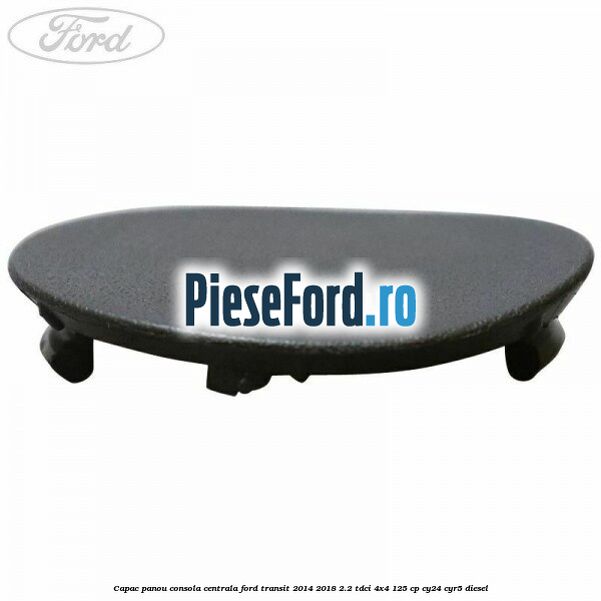 Capac panou consola centrala Ford Transit 2014-2018 2.2 TDCi 4x4 125 cp CY24, CYR5 diesel