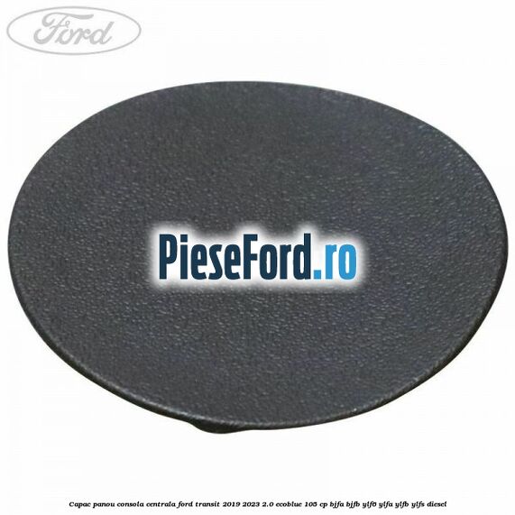 Capac panou consola centrala Ford Transit 2019-2023 2.0 EcoBlue 105 cp BJFA, BJFB, YLF6, YLFA, YLFB, YLFS diesel
