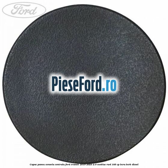 Capac panou consola centrala Ford Transit 2019-2023 2.0 EcoBlue RWD 185 cp BCRA, BCRB diesel