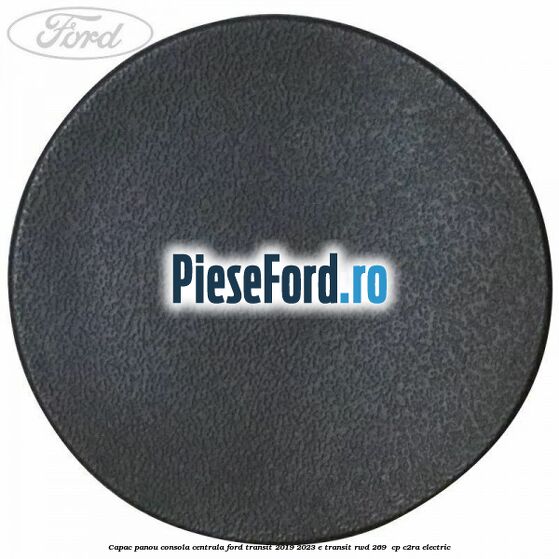 Capac panou consola centrala Ford Transit 2019-2023 E-TRANSIT RWD 269  cp C2RA electric