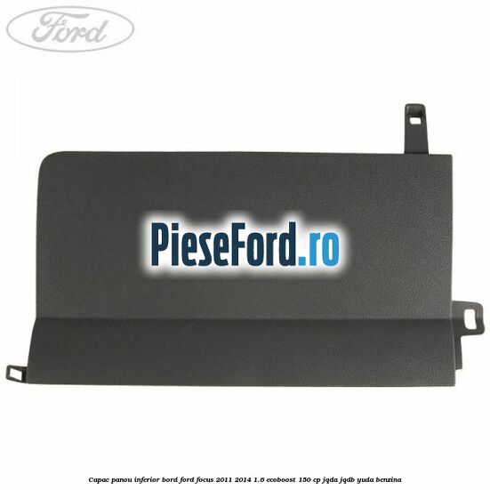 Capac panou inferior bord Ford Focus 2011-2014 1.6 EcoBoost 150 cp Capac panou inferior bord Ford Focus 2011-2014 1.6 EcoBoost 150 cp JQDA, JQDB, YUDA benzina