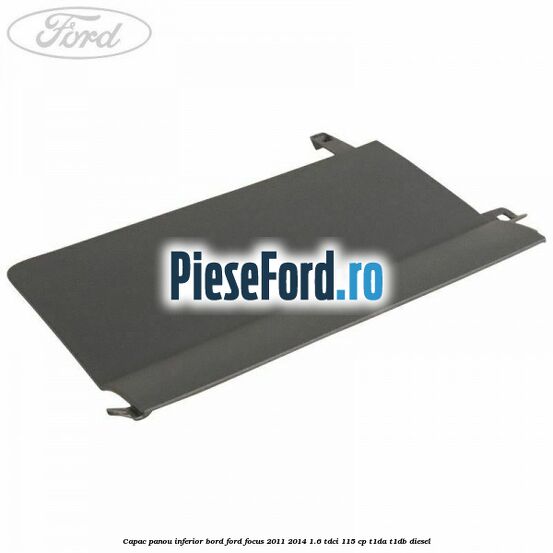 Capac panou inferior bord Ford Focus 2011-2014 1.6 TDCi 115 cp T1DA, T1DB diesel