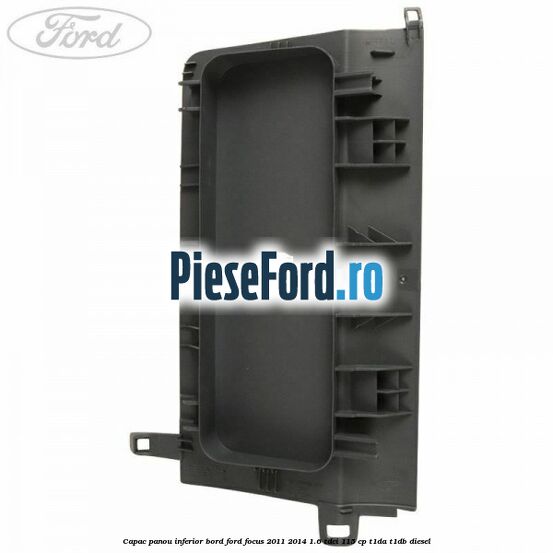 Capac panou inferior bord Ford Focus 2011-2014 1.6 TDCi 115 cp T1DA, T1DB diesel