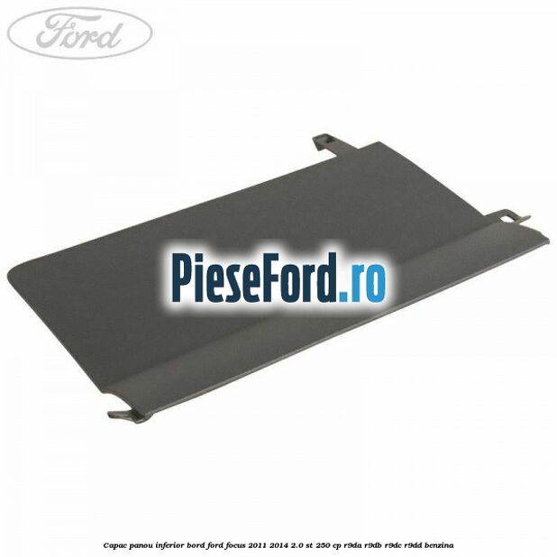Capac panou inferior bord Ford Focus 2011-2014 2.0 ST 250 cp R9DA, R9DB, R9DC, R9DD benzina