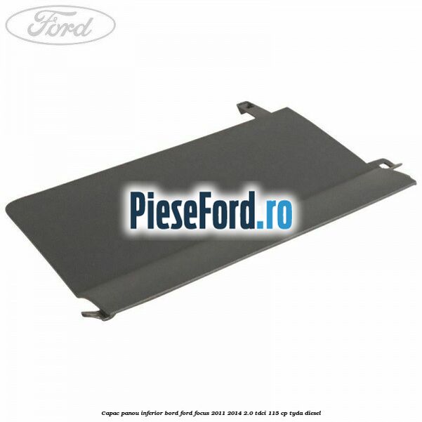 Capac panou inferior bord Ford Focus 2011-2014 2.0 TDCi 115 cp TYDA diesel