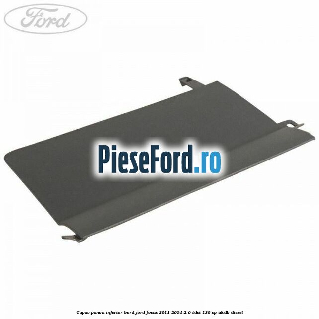 Capac panou inferior bord Ford Focus 2011-2014 2.0 TDCi 136 cp UKDB diesel