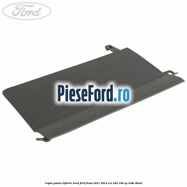 Capac panou inferior bord Ford Focus 2011-2014 2.0 TDCi 163 cp TXDB diesel
