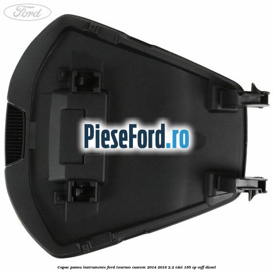 Capac panou instrumente Ford Tourneo Custom 2014-2018 2.2 TDCi 155 cp Capac panou instrumente Ford Tourneo Custom 2014-2018 2.2 TDCi 155 cp CVFF diesel