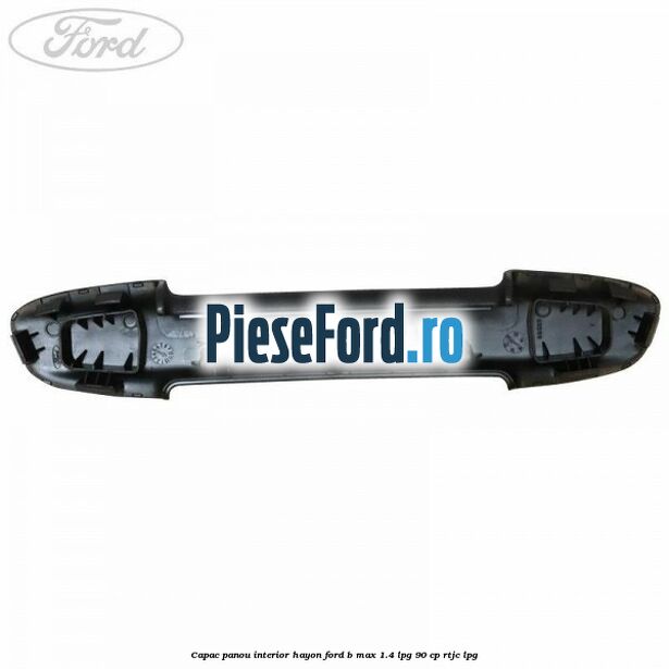 Capac panou interior hayon Ford B-Max 1.4 LPG 90 cp RTJC LPG