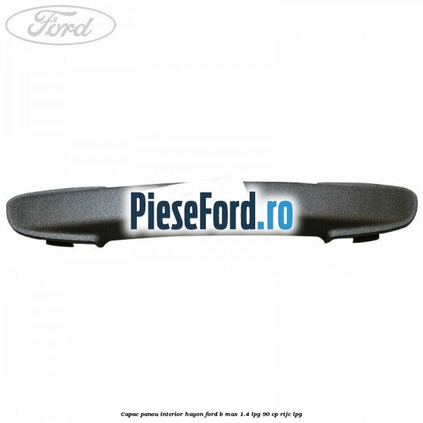 Capac panou interior hayon Ford B-Max 1.4 LPG 90 cp RTJC LPG