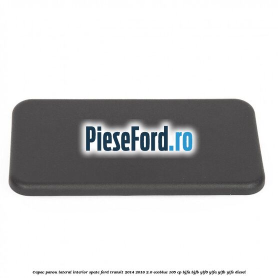 Capac panou lateral interior spate Ford Transit 2014-2018 2.0 EcoBlue 105 cp BJFA, BJFB, YLF6, YLFA, YLFB, YLFS diesel