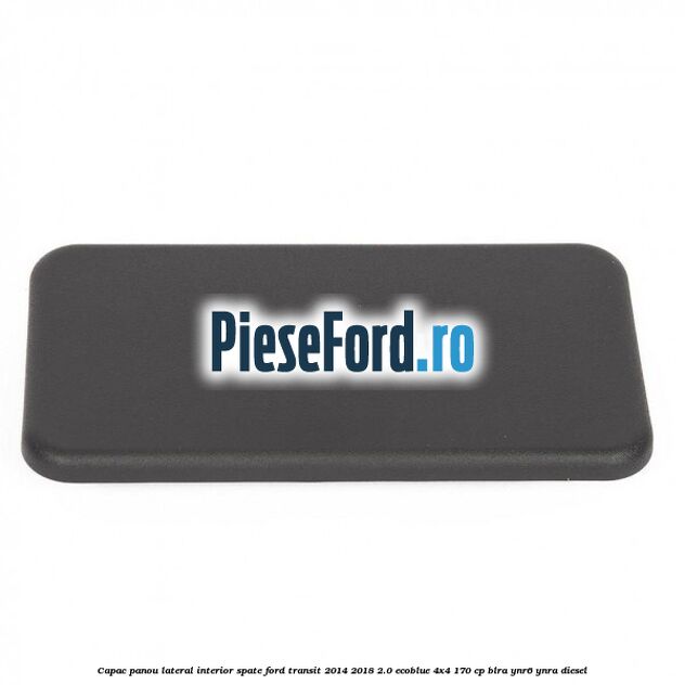 Capac panou lateral interior spate Ford Transit 2014-2018 2.0 EcoBlue 4x4 170 cp BLRA, YNR6, YNRA diesel