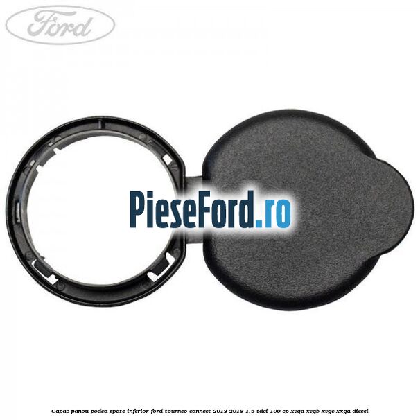 Capac panou podea spate inferior Ford Tourneo Connect 2013-2018 1.5 TDCi 100 cp Capac panou podea spate inferior Ford Tourneo Connect 2013-2018 1.5 TDCi 100 cp XVGA, XVGB, XVGC, XXGA diesel