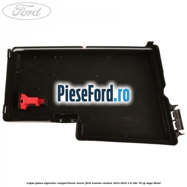 Capac panou sigurante compartiment motor Ford Tourneo Connect 2013-2018 1.6 TDCi 75 cp UBGA diesel