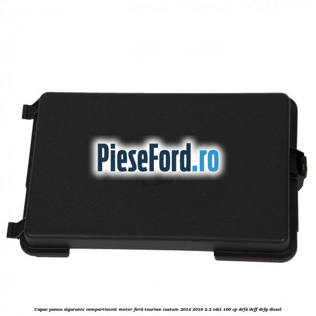 Capac panou sigurante compartiment motor Ford Tourneo Custom 2014-2018 2.2 TDCi 100 cp DRF4, DRFF, DRFG diesel