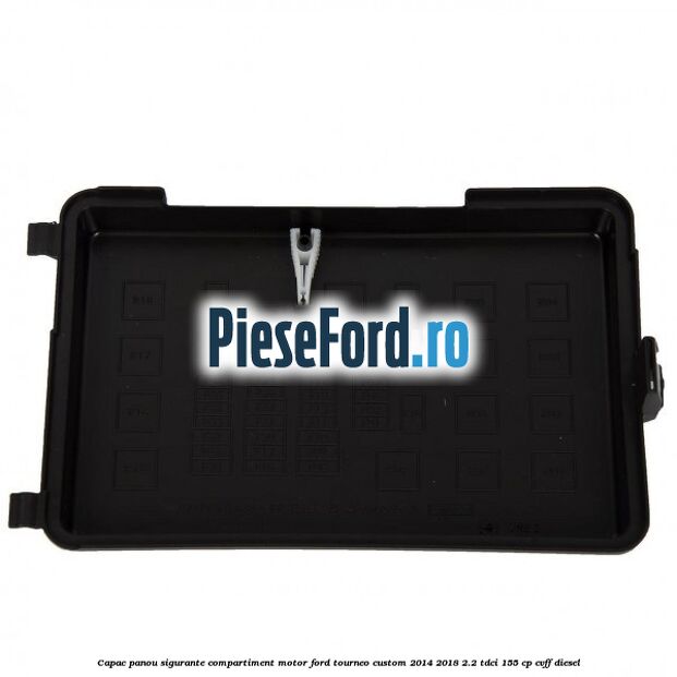 Capac panou sigurante compartiment motor Ford Tourneo Custom 2014-2018 2.2 TDCi 155 cp CVFF diesel